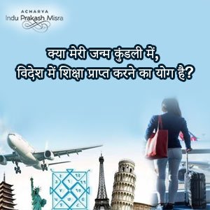 विदेश में शिक्षा:जन्म कुंडली में योग और संकेत